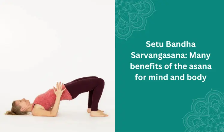 Setu Bandha Sarvangasana: Many Benefits of the Asana for Mind and Body